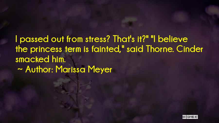 Marissa Meyer Quotes: I Passed Out From Stress? That's It? I Believe The Princess Term Is Fainted, Said Thorne. Cinder Smacked Him.