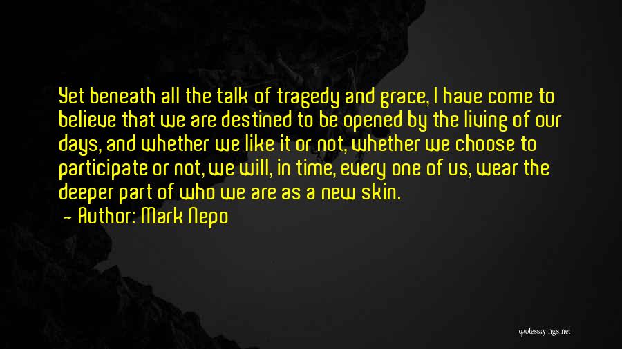 Mark Nepo Quotes: Yet Beneath All The Talk Of Tragedy And Grace, I Have Come To Believe That We Are Destined To Be