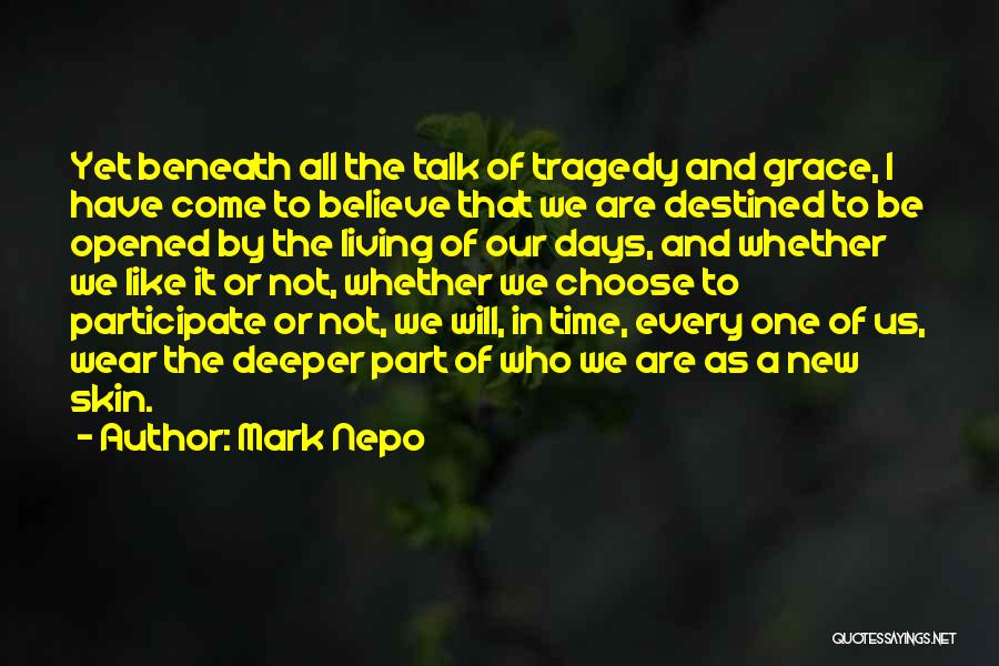 Mark Nepo Quotes: Yet Beneath All The Talk Of Tragedy And Grace, I Have Come To Believe That We Are Destined To Be
