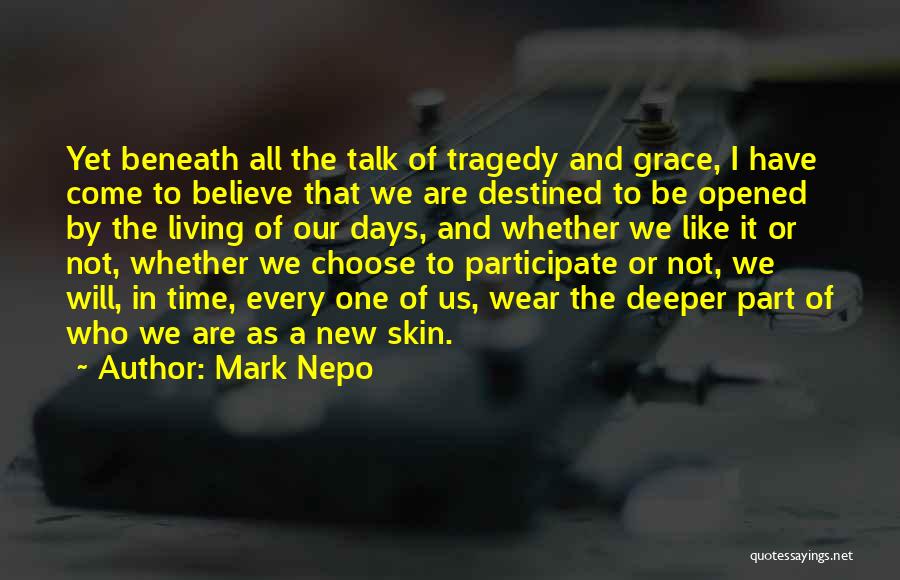 Mark Nepo Quotes: Yet Beneath All The Talk Of Tragedy And Grace, I Have Come To Believe That We Are Destined To Be