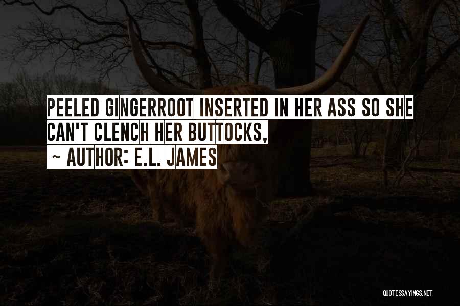 E.L. James Quotes: Peeled Gingerroot Inserted In Her Ass So She Can't Clench Her Buttocks,
