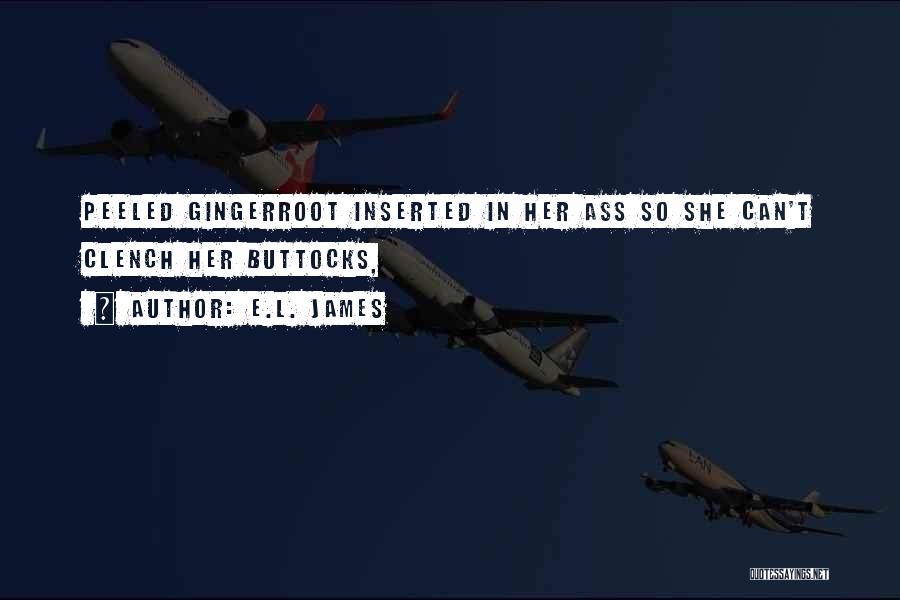 E.L. James Quotes: Peeled Gingerroot Inserted In Her Ass So She Can't Clench Her Buttocks,