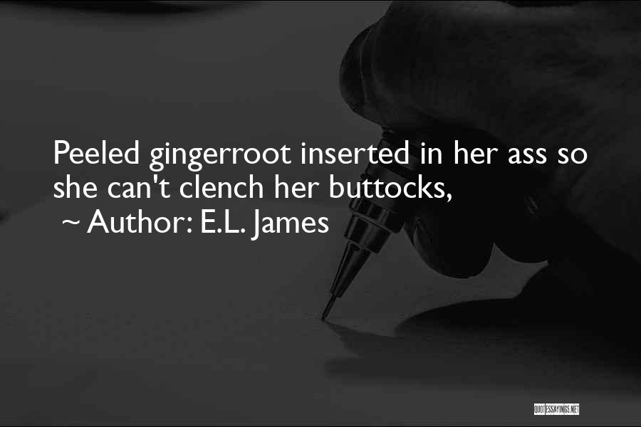 E.L. James Quotes: Peeled Gingerroot Inserted In Her Ass So She Can't Clench Her Buttocks,