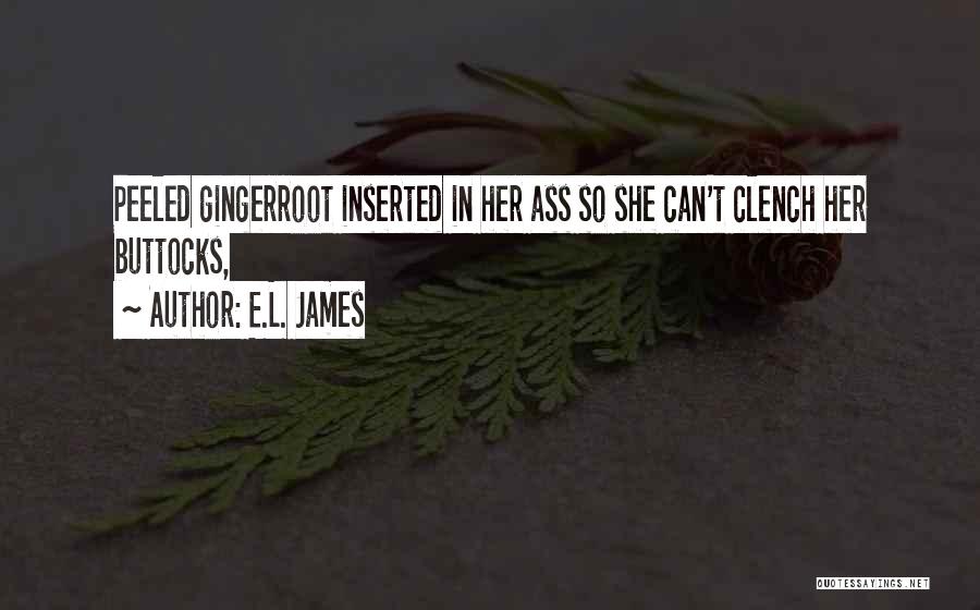 E.L. James Quotes: Peeled Gingerroot Inserted In Her Ass So She Can't Clench Her Buttocks,