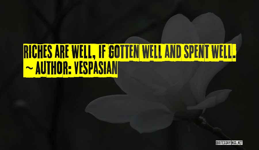 Vespasian Quotes: Riches Are Well, If Gotten Well And Spent Well.