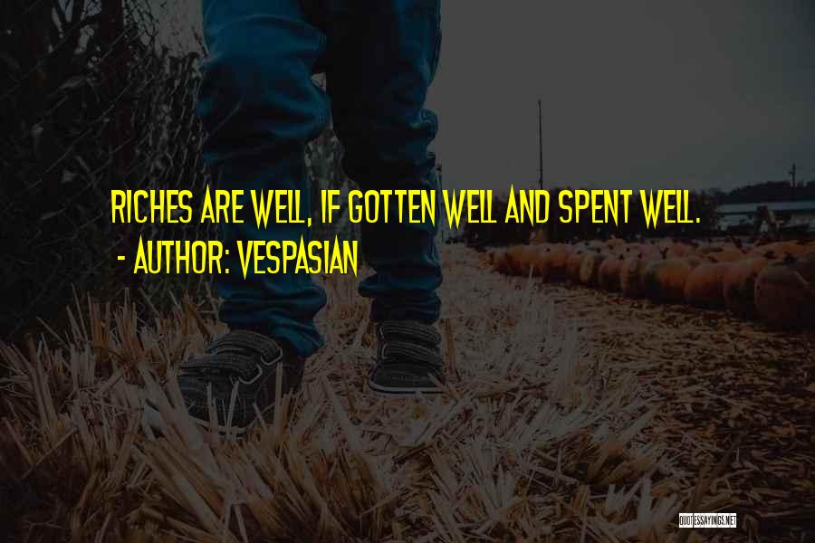 Vespasian Quotes: Riches Are Well, If Gotten Well And Spent Well.