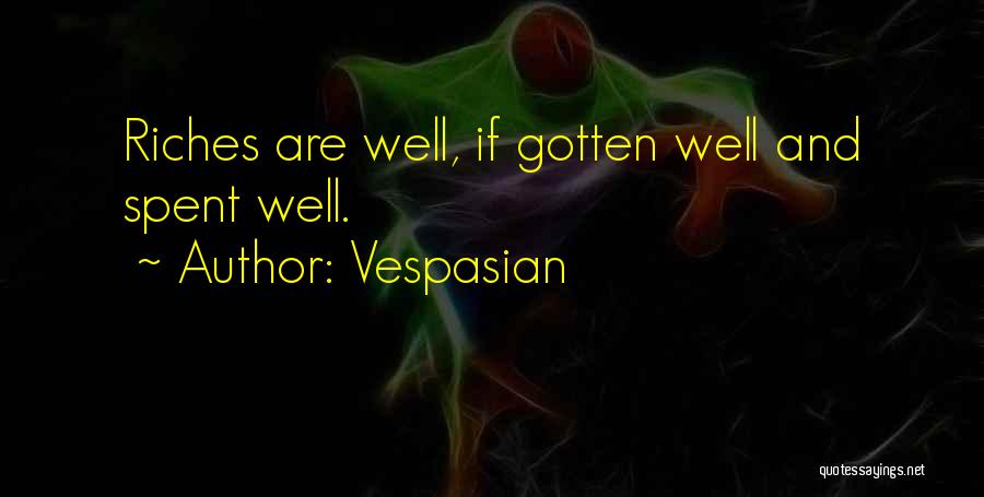 Vespasian Quotes: Riches Are Well, If Gotten Well And Spent Well.