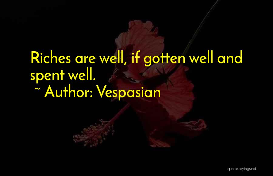 Vespasian Quotes: Riches Are Well, If Gotten Well And Spent Well.