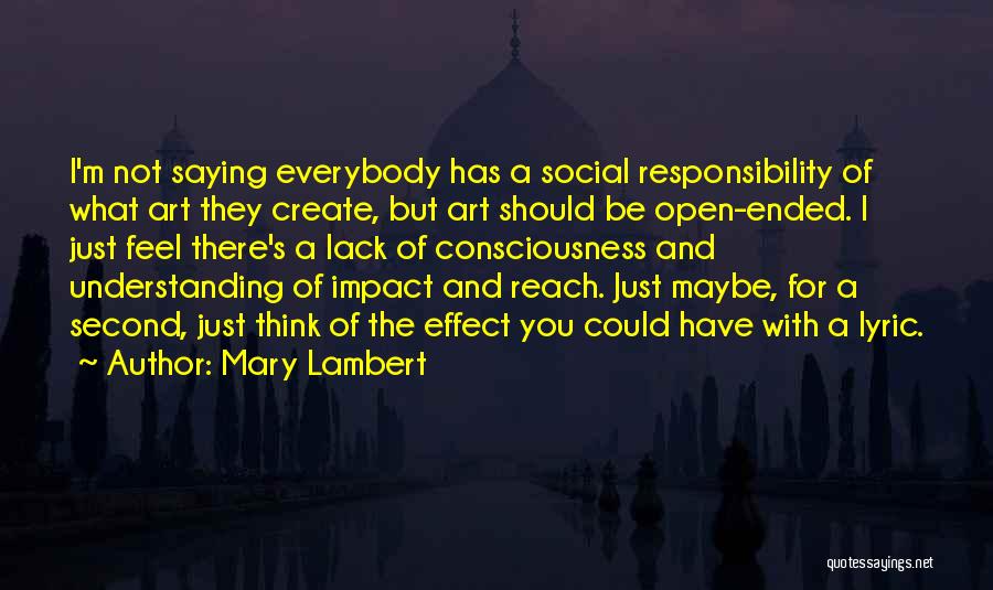 Mary Lambert Quotes: I'm Not Saying Everybody Has A Social Responsibility Of What Art They Create, But Art Should Be Open-ended. I Just