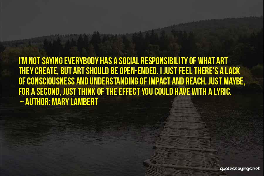 Mary Lambert Quotes: I'm Not Saying Everybody Has A Social Responsibility Of What Art They Create, But Art Should Be Open-ended. I Just