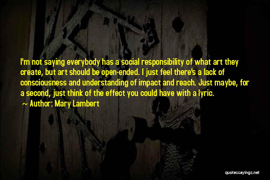 Mary Lambert Quotes: I'm Not Saying Everybody Has A Social Responsibility Of What Art They Create, But Art Should Be Open-ended. I Just