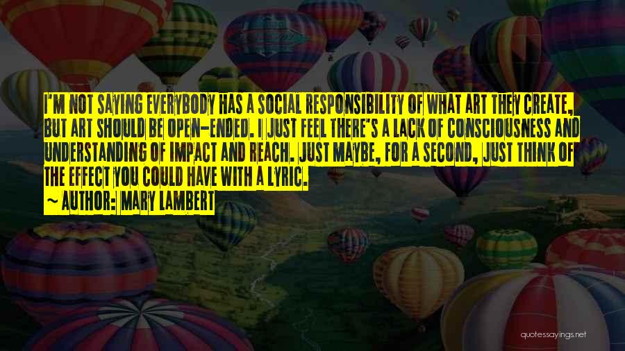 Mary Lambert Quotes: I'm Not Saying Everybody Has A Social Responsibility Of What Art They Create, But Art Should Be Open-ended. I Just