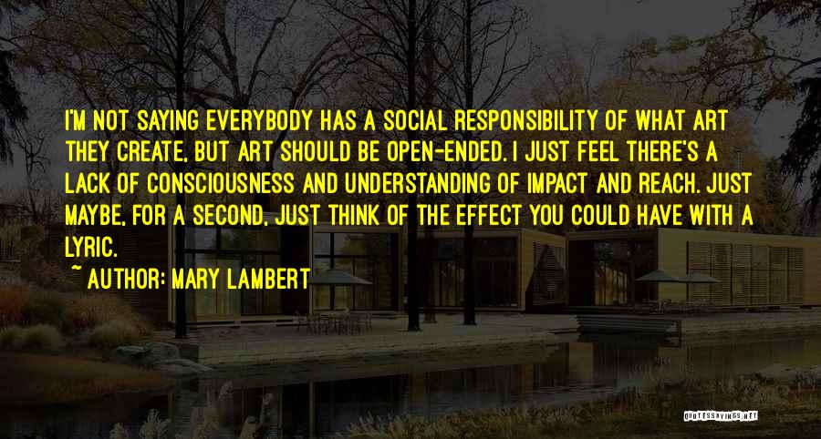 Mary Lambert Quotes: I'm Not Saying Everybody Has A Social Responsibility Of What Art They Create, But Art Should Be Open-ended. I Just