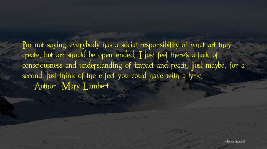 Mary Lambert Quotes: I'm Not Saying Everybody Has A Social Responsibility Of What Art They Create, But Art Should Be Open-ended. I Just
