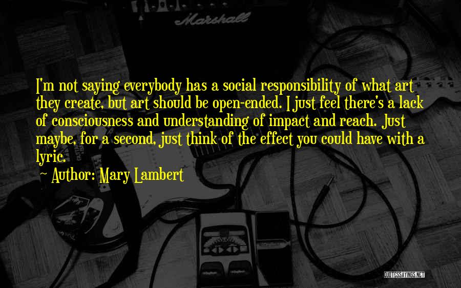 Mary Lambert Quotes: I'm Not Saying Everybody Has A Social Responsibility Of What Art They Create, But Art Should Be Open-ended. I Just