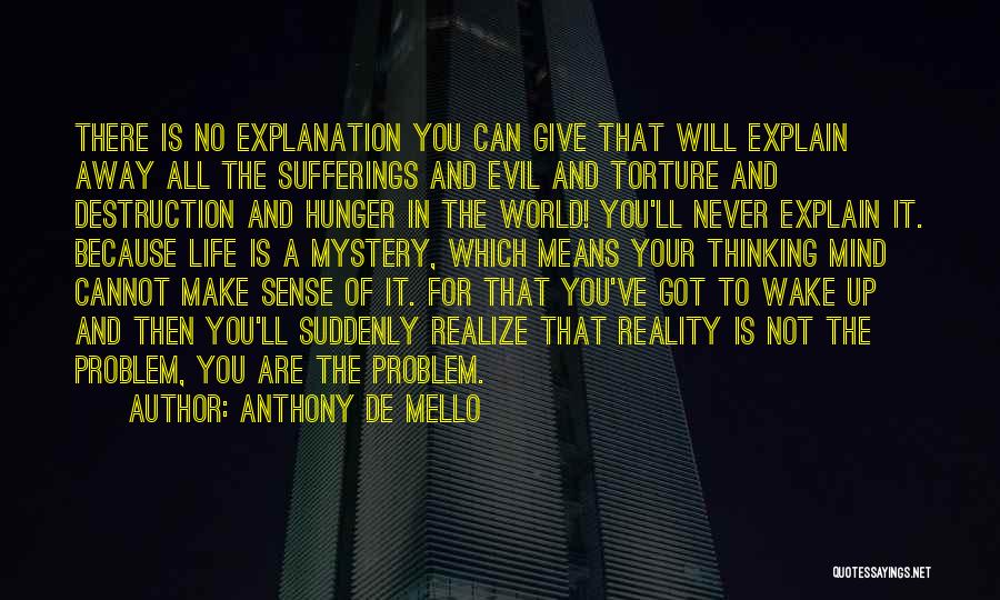 Anthony De Mello Quotes: There Is No Explanation You Can Give That Will Explain Away All The Sufferings And Evil And Torture And Destruction