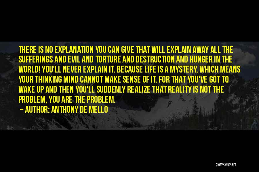 Anthony De Mello Quotes: There Is No Explanation You Can Give That Will Explain Away All The Sufferings And Evil And Torture And Destruction