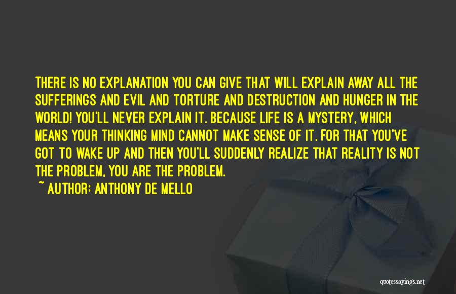 Anthony De Mello Quotes: There Is No Explanation You Can Give That Will Explain Away All The Sufferings And Evil And Torture And Destruction