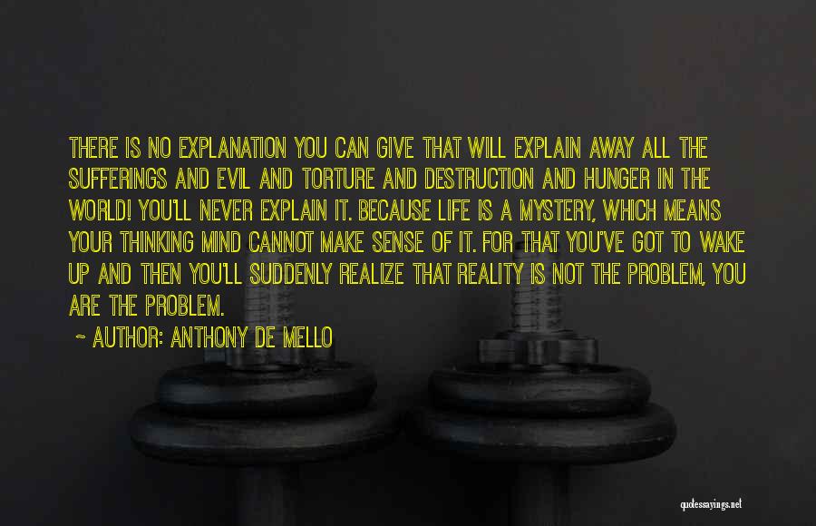 Anthony De Mello Quotes: There Is No Explanation You Can Give That Will Explain Away All The Sufferings And Evil And Torture And Destruction