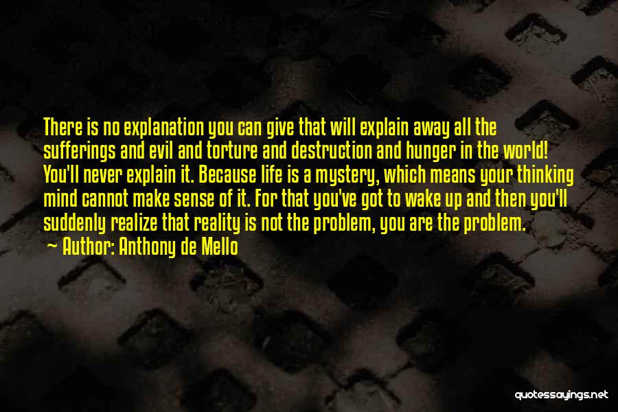 Anthony De Mello Quotes: There Is No Explanation You Can Give That Will Explain Away All The Sufferings And Evil And Torture And Destruction