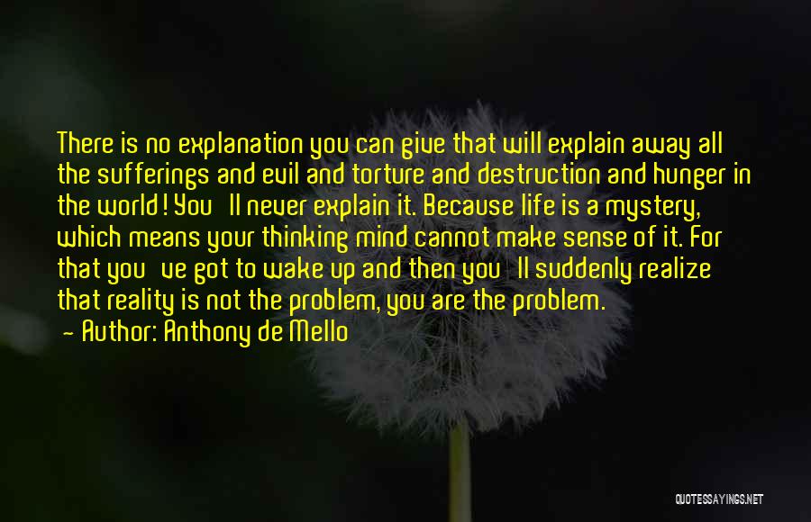 Anthony De Mello Quotes: There Is No Explanation You Can Give That Will Explain Away All The Sufferings And Evil And Torture And Destruction