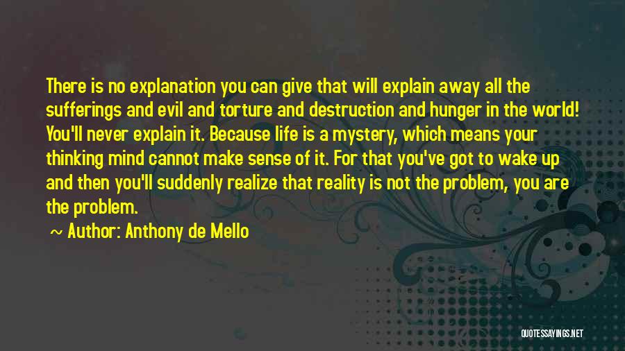 Anthony De Mello Quotes: There Is No Explanation You Can Give That Will Explain Away All The Sufferings And Evil And Torture And Destruction