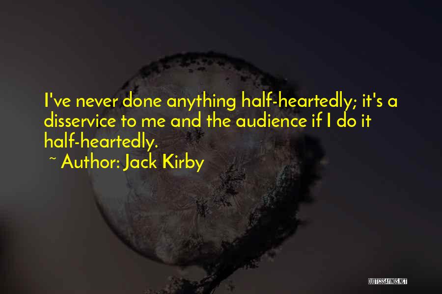 Jack Kirby Quotes: I've Never Done Anything Half-heartedly; It's A Disservice To Me And The Audience If I Do It Half-heartedly.