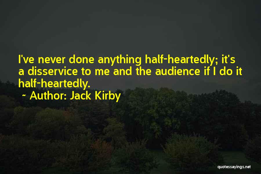 Jack Kirby Quotes: I've Never Done Anything Half-heartedly; It's A Disservice To Me And The Audience If I Do It Half-heartedly.