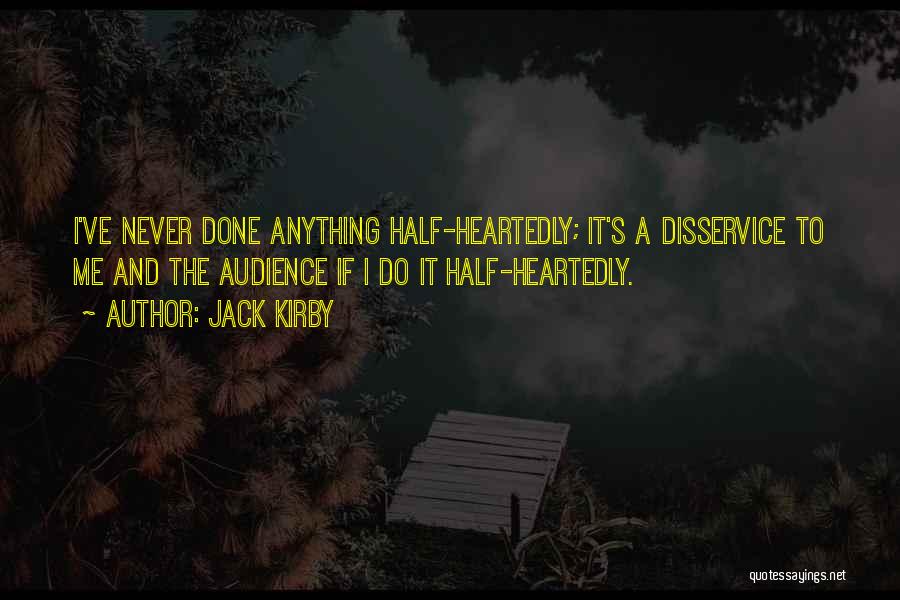 Jack Kirby Quotes: I've Never Done Anything Half-heartedly; It's A Disservice To Me And The Audience If I Do It Half-heartedly.