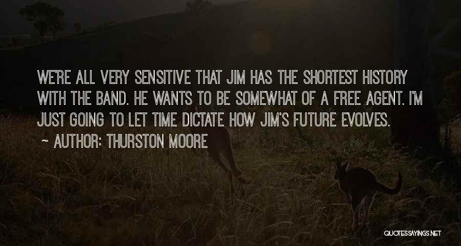 Thurston Moore Quotes: We're All Very Sensitive That Jim Has The Shortest History With The Band. He Wants To Be Somewhat Of A