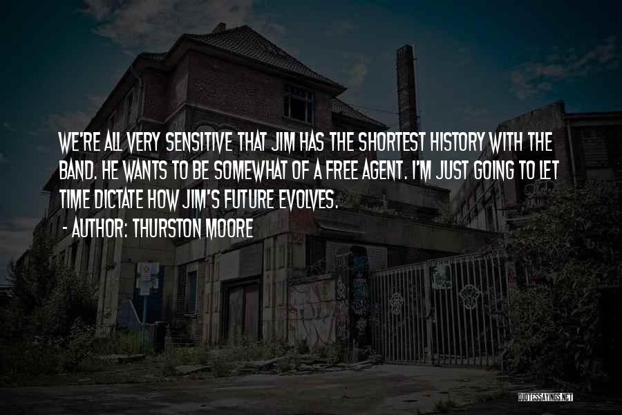 Thurston Moore Quotes: We're All Very Sensitive That Jim Has The Shortest History With The Band. He Wants To Be Somewhat Of A