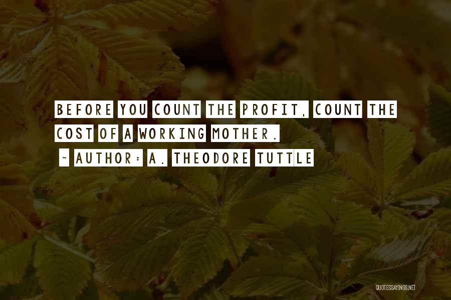 A. Theodore Tuttle Quotes: Before You Count The Profit, Count The Cost Of A Working Mother.