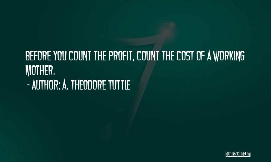 A. Theodore Tuttle Quotes: Before You Count The Profit, Count The Cost Of A Working Mother.