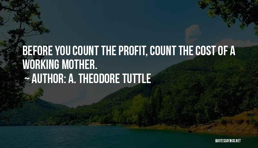 A. Theodore Tuttle Quotes: Before You Count The Profit, Count The Cost Of A Working Mother.