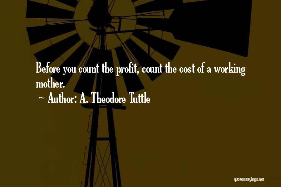 A. Theodore Tuttle Quotes: Before You Count The Profit, Count The Cost Of A Working Mother.