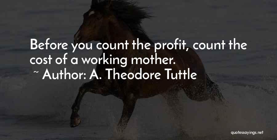 A. Theodore Tuttle Quotes: Before You Count The Profit, Count The Cost Of A Working Mother.