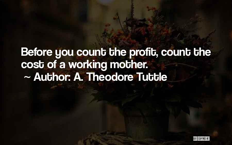 A. Theodore Tuttle Quotes: Before You Count The Profit, Count The Cost Of A Working Mother.