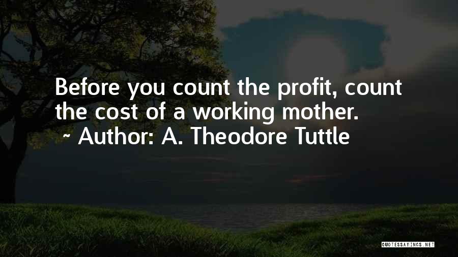 A. Theodore Tuttle Quotes: Before You Count The Profit, Count The Cost Of A Working Mother.