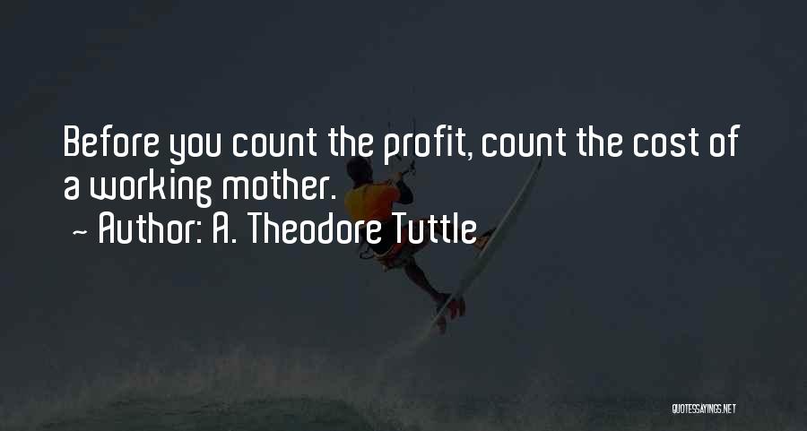 A. Theodore Tuttle Quotes: Before You Count The Profit, Count The Cost Of A Working Mother.