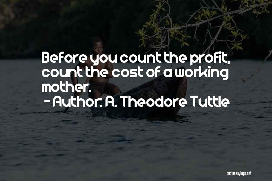 A. Theodore Tuttle Quotes: Before You Count The Profit, Count The Cost Of A Working Mother.