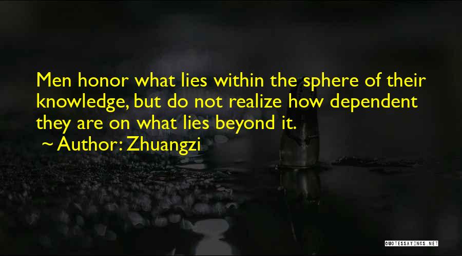 Zhuangzi Quotes: Men Honor What Lies Within The Sphere Of Their Knowledge, But Do Not Realize How Dependent They Are On What
