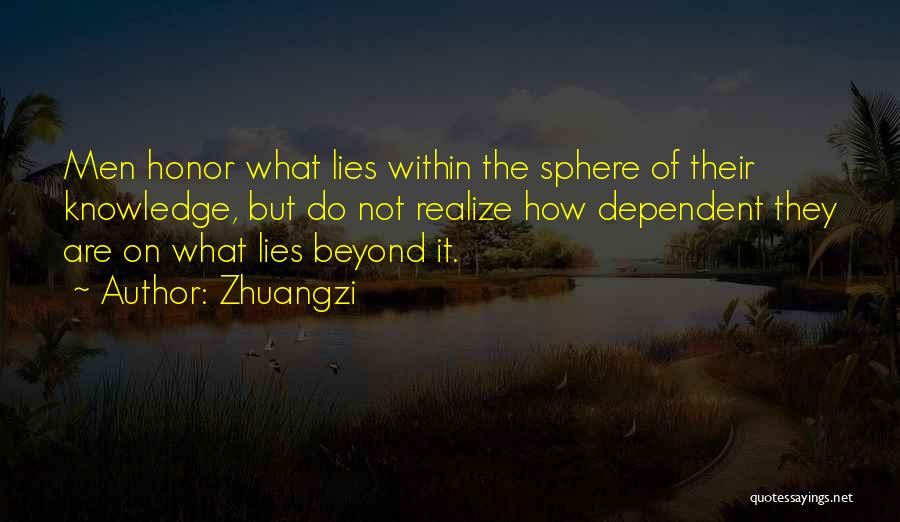 Zhuangzi Quotes: Men Honor What Lies Within The Sphere Of Their Knowledge, But Do Not Realize How Dependent They Are On What