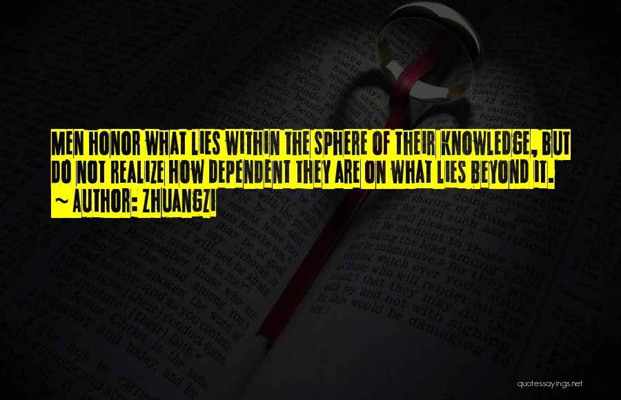 Zhuangzi Quotes: Men Honor What Lies Within The Sphere Of Their Knowledge, But Do Not Realize How Dependent They Are On What