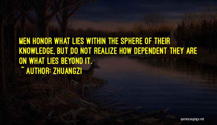 Zhuangzi Quotes: Men Honor What Lies Within The Sphere Of Their Knowledge, But Do Not Realize How Dependent They Are On What