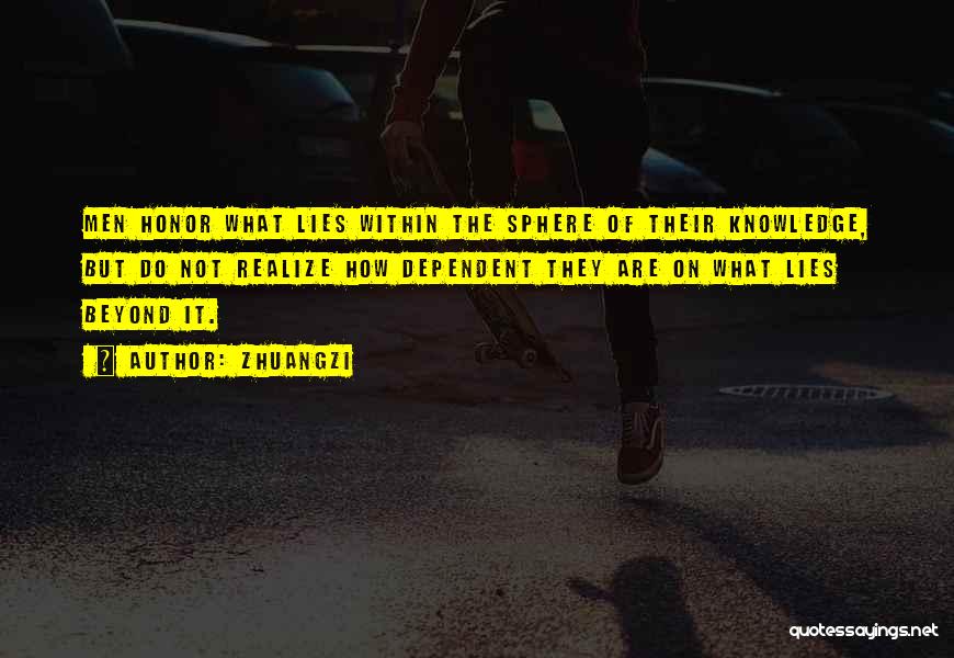 Zhuangzi Quotes: Men Honor What Lies Within The Sphere Of Their Knowledge, But Do Not Realize How Dependent They Are On What