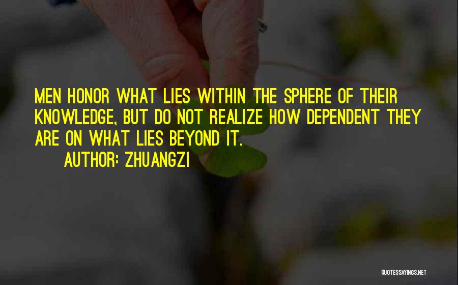 Zhuangzi Quotes: Men Honor What Lies Within The Sphere Of Their Knowledge, But Do Not Realize How Dependent They Are On What
