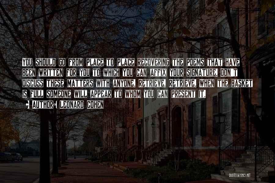 Leonard Cohen Quotes: You Should Go From Place To Place Recovering The Poems That Have Been Written For You To Which You Can