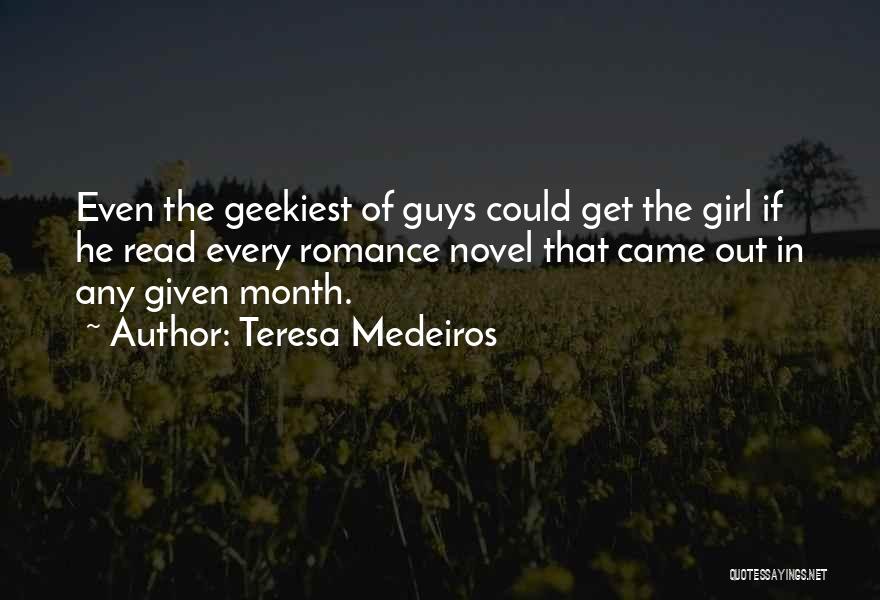 Teresa Medeiros Quotes: Even The Geekiest Of Guys Could Get The Girl If He Read Every Romance Novel That Came Out In Any