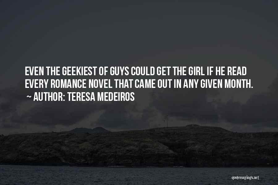 Teresa Medeiros Quotes: Even The Geekiest Of Guys Could Get The Girl If He Read Every Romance Novel That Came Out In Any