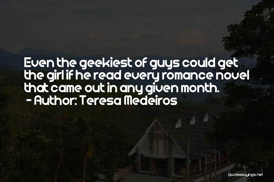 Teresa Medeiros Quotes: Even The Geekiest Of Guys Could Get The Girl If He Read Every Romance Novel That Came Out In Any